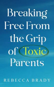 Breaking Free From The Grip of Toxic Parents: How to Recognize and Escape Toxic People, Narcissistic Abuse, Bad Parenting and Manipulation (Loving Myself Series)