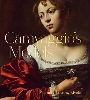 Caravaggio's Models: Friends, Lovers, Rivals