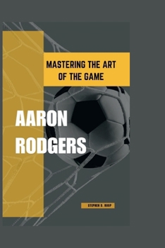 Paperback Aaron Rodgers: Mastering The Art Of The Game Book