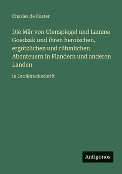 Die Mär von Ulenspiegel und Lamme Goedzak und ihren heroischen, ergötzlichen und rühmlichen Abenteuern in Flandern und anderen Landen: in Großdruckschrift (German Edition)