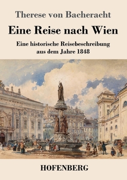 Eine Reise nach Wien: Eine historische Reisebeschreibung aus dem Jahre 1848