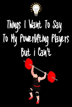 Paperback Things I want To Say To My Powerlifting Players But I Can't: Great Gift For An Amazing Powerlifting Coach and Powerlifting Coaching Equipment Powerlif Book