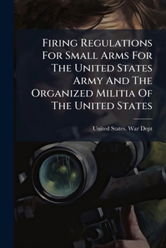 Small Arms Firing Regulations for the United States Army and for the Organized Militia of the United States: Amended to April 20, 1908