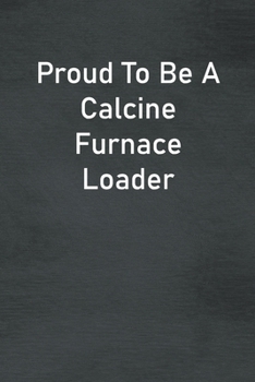 Paperback Proud To Be A Calcine Furnace Loader: Lined Notebook For Men, Women And Co Workers Book