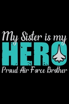 My Sister Is My Hero Proud Air Force Brother: Air Force Journal Notebook Gifts, Proud Air Force Notebook Journal, Funny Air Force Diary, Gift Idea for Air force, Air Force Officer Gifts for Men Women