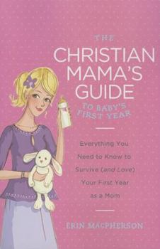 Paperback The Christian Mama's Guide to Baby's First Year: Everything You Need to Know to Survive (and Love) Your First Year as a Mom Book