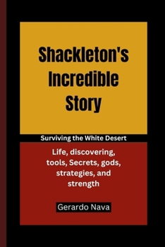 Paperback Shackleton's Incredible Story: Surviving the White Desert, Life, discovering, tools, Secrets, gods, strategies, and strength Book