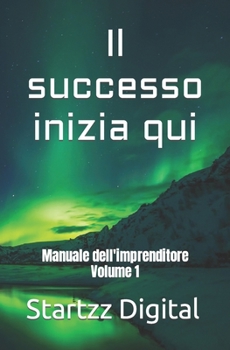 Il successo inizia qui: Manuale dell'imprenditore Volume 1