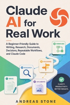 Paperback Claude AI for Real Work: A Beginner-Friendly Guide to Writing, Research, Documents, Decisions, Repeatable Workflows, and Claude Code Book
