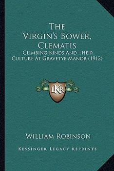 Paperback The Virgin's Bower, Clematis: Climbing Kinds And Their Culture At Gravetye Manor (1912) Book