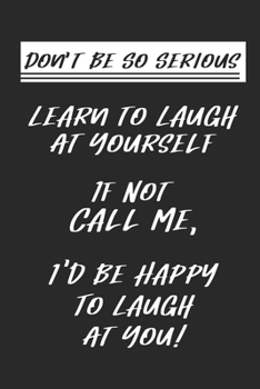 Paperback Don't Be So Serious-Learn To Laugh At Yourself If Not Call Me I'd Be Happy To Laugh At You!: Blank Notebook Journal Lined 6x9 Gift Book