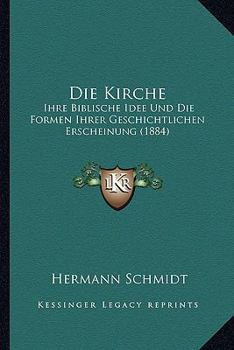 Paperback Die Kirche: Ihre Biblische Idee Und Die Formen Ihrer Geschichtlichen Erscheinung (1884) [German] Book