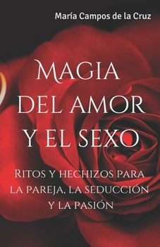 Magia del amor y el sexo: Ritos y hechizos para la pareja, la seducción y la pasión (Ritos y Hechizos Mágicos: Rituales para Abundancia, ... de Transformación Personal)