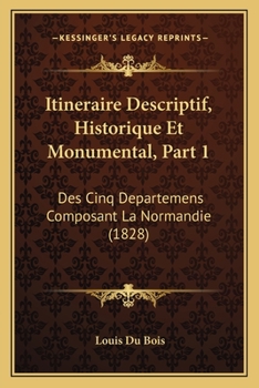 Paperback Itineraire Descriptif, Historique Et Monumental, Part 1: Des Cinq Departemens Composant La Normandie (1828) [French] Book