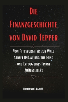 Paperback Die Finanzgeschichte von David Tepper: Von Pittsburgh bis zur Wall Street Unraveling the Mind und Erfolg eines Finanz Außenseiters [German] Book