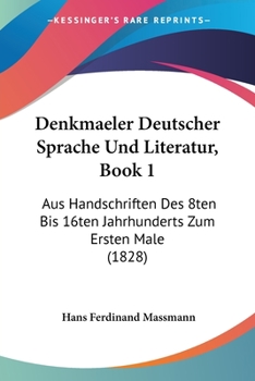 Denkmaeler Deutscher Sprache Und Literatur, Book 1: Aus Handschriften Des 8ten Bis 16ten Jahrhunderts Zum Ersten Male (1828)