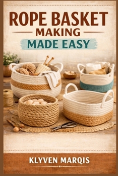 Paperback Rope Basket Making Made Easy: A Step-by-Step Beginner's Guide to Crafting Stylish and Functional Baskets Using Cotton Rope, Macramé Cord, and Jute Book