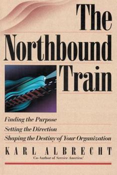 Paperback The Northbound Train: Finding the Purpose, Setting the Direction, Shaping the Destiny of Your Organization Book