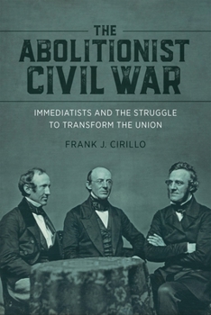 The Abolitionist Civil War: Immediatists and the Struggle to Transform the Union - Book  of the Antislavery, Abolition, and the Atlantic World