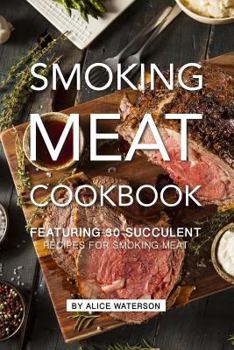 Paperback Smoking Meat Cookbook: Featuring 30 Succulent Recipes for Smoking Meat Book
