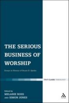 Serious Business of Worship: Essays in Honour of Bryan D. Spinks