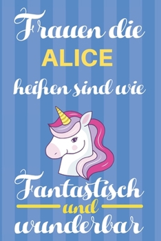 Notizbuch: Frauen Die Alice Heißen Sind Wie Einhörner (120 linierte Seiten, Softcover) Tagebebuch, Reisetagebuch, Skizzenbuch Für Mama, Tochter, Beste Freundin, Oma, Tante (German Edition)