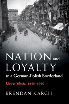 Nation and Loyalty in a German-Polish Borderland: Upper Silesia, 1848-1960 - Book  of the Publications of the German Historical Institute