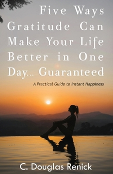 Paperback Five Ways Gratitude Can Make Your Life Better In One Day .....Guaranteed: A Practical Guide to Instant Happiness Book