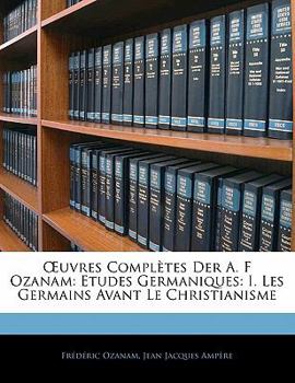 Paperback OEuvres Complètes Der A. F Ozanam: Etudes Germaniques: I. Les Germains Avant Le Christianisme [French] Book