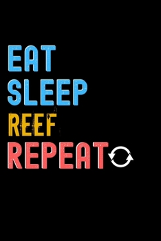 Eat, Sleep, Reef, Repeat Notebook - Reef Funny Gift: Lined Notebook / Journal Gift, 120 Pages, 6x9, Soft Cover, Matte Finish