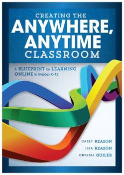 Paperback Creating the Anywhere, Anytime Classroom: A Blueprint for Learning Online in Grades K--12 Book