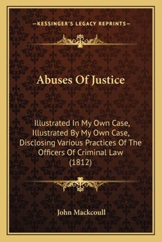 Paperback Abuses Of Justice: Illustrated In My Own Case, Illustrated By My Own Case, Disclosing Various Practices Of The Officers Of Criminal Law (1812) Book