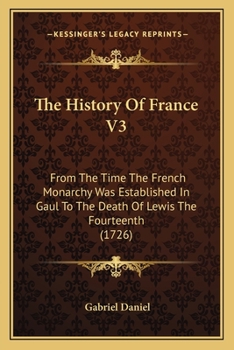 Paperback The History Of France V3: From The Time The French Monarchy Was Established In Gaul To The Death Of Lewis The Fourteenth (1726) Book