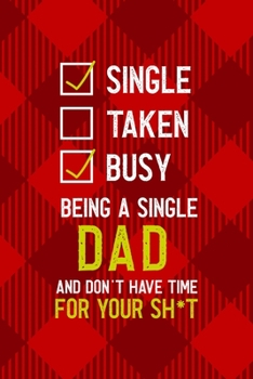 Paperback Single Taken Busy Being A Single Dad And Don't Have Time For Your Sh*t: All Purpose 6x9 Blank Lined Notebook Journal Way Better Than A Card Trendy Uni Book