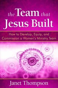 Paperback The Team That Jesus Built: How to Develop, Equip, and Commission a Women's Ministry Team Book