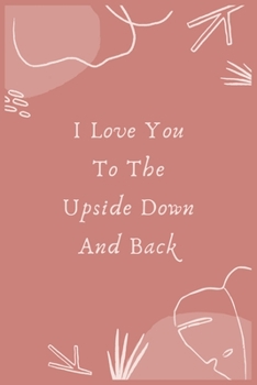 I Love You To The Upside Down And Back: Best gift for your beloved= Perfect for Notes and Journaling