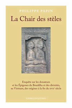 Hardcover La Chair des stèles: Enquête sur les donateurs et les Épigones du Bouddha et des divinités, au Vietnam, des origines à la fin du XVIIe siècle [French] Book