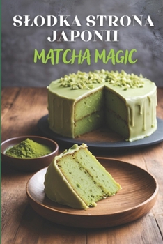 Paperback Slodka strona Japonii: Matcha Magic - ksi&#261;&#380;ka kucharska zawieraj&#261;ca 125 kreatywnych przepisów na desery z match&#261;, pikantne przek&# [Polish] Book