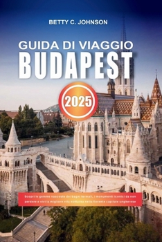 Paperback Guida Di Viaggio Budapest 2025: Scopri le gemme nascoste dei bagni termali, i monumenti iconici da non perdere e vivi la migliore vita notturna nella [Italian] Book