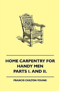 Home Carpentry For Handy Men - A Book Of Practical Instruction In All Kinds Of Constructive And Decorative Work In Wood That Can Be Done By The Amateur In House, Garden And Farmstead - Parts I. And II