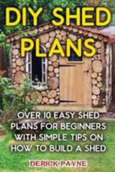 Paperback DIY Shed Plans: Over 10 Easy Shed Plans For Beginners With Simple Tips on How to Build a Shed Book