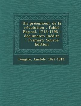 Paperback Un Precurseur de la Revolution, L'Abbe Raynal, 1713-1796: Documents Inedits [French] Book