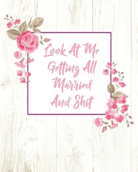 Look At Me Getting All Married And Shit: (8"x10) Wedding Planning Notebook For Complete Wedding With Undated Calendar Planner, Checklist, Journal, Note and Ideas: Wedding Organizer