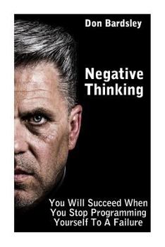 Paperback Negative Thinking: You Will Succeed When You Stop Programming Yourself To A Failure: (Negative Thinking Workbook) Book