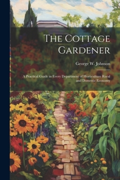 Paperback The Cottage Gardener: A Practical Guide in Every Department of Horticulture Rural and Domestic Economy Book