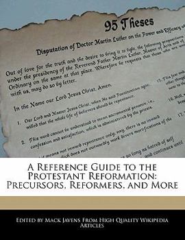 A Reference Guide to the Protestant Reformation : Precursors, Reformers, and More