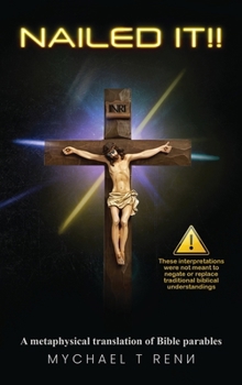Nailed It!!: A metaphysical translation of Bible parables