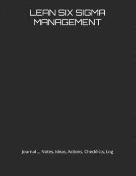 LEAN SIX SIGMA MANAGEMENT: Journal, Notes, Ideas, Actions, Checklists, Log