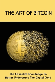 Paperback The Art Of Bitcoin: The Essential Knowledge To Better Understand The Digital Gold: How To Store Your Assets In Bitcoin Book