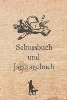 Schussbuch und Jagdtagebuch: Tagebuch für alle Jäger, Jägerinnen, Jagdpächter, Förster, Sportschützen. Perfekt als Geschenk oder Geschenkidee zum ... des geschossenen Wild (German Edition)